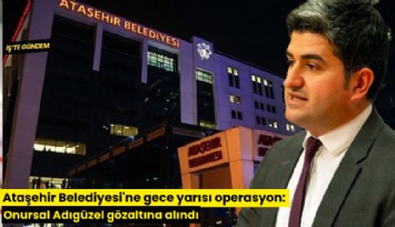 Ataşehir Belediyesi'ne gece yarısı operasyon: Onursal Adıgüzel gözaltına alındı