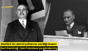 Atatürk'ün demiryollarına verdiği önem: Nuri Demirağ'ı San Fransisco'ya göndermiş