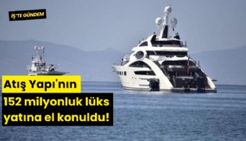 Atış Yapı'nın 152 milyonluk lüks yatına el konuldu!
