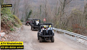 ATV ithalatında 45 bin dolar sınırı