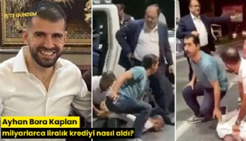 Ayhan Bora Kaplan milyarlarca liralık krediyi nasıl aldı?