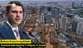 Bakan Kurum açıkladı: Kentsel dönüşüme 3 milyon TL kredi