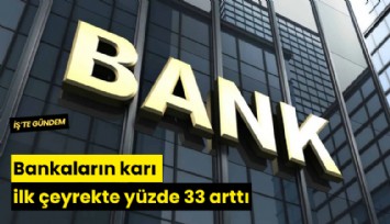 Bankaların karı ilk çeyrekte yüzde 33 arttı