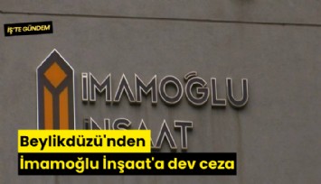 Beylikdüzü'nden İmamoğlu İnşaat'a dev ceza