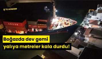 Boğazda dev gemi yalıya metreler kala durdu!
