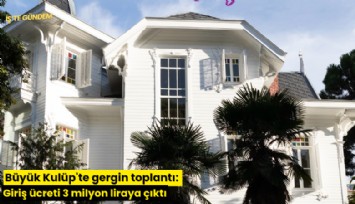 Büyük Kulüp'te gergin toplantı: Giriş ücreti 3 milyon liraya çıktı