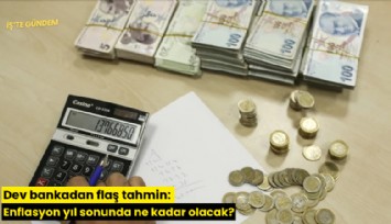 Dev bankadan flaş tahmin: Enflasyon yıl sonunda ne kadar olacak?