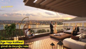 Ege Yapı kalitesi şimdi de Beyoğlu'nda