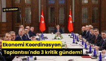 Ekonomi Koordinasyon Toplantısı'nda 3 kritik gündem!
