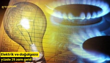 Elektrik ve doğalgaza yüzde 25 zam geldi