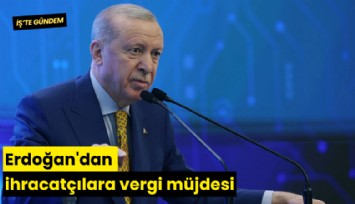 Erdoğan'dan ihracatçılara vergi müjdesi