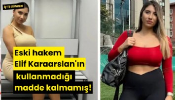 Eski hakem Elif Karaarslan'ın kullanmadığı madde kalmamış!