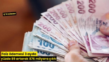 Faiz ödemesi 3 ayda yüzde 89 artarak 876 milyara çıktı
