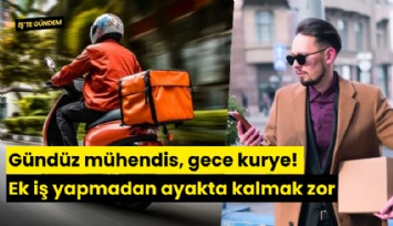 Gündüz mühendis, gece kurye! Ek iş yapmadan ayakta kalmak zor