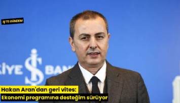 Hakan Aran'dan geri vites: Ekonomi programına desteğim sürüyor