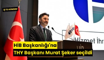HİB Başkanlığı'na THY Başkanı Murat Şeker seçildi