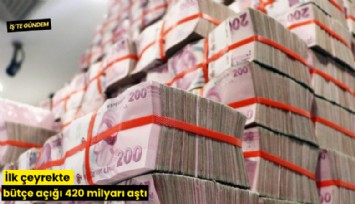 İlk çeyrekte bütçe açığı 420 milyarı aştı