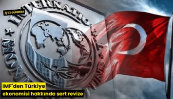 IMF'den Türkiye ekonomisi hakkında sert revize