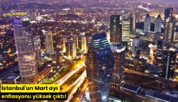 İstanbul'un Mart ayı enflasyonu yüksek çıktı!