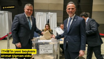 İTHİB'in yeni başkanı Ahmet Şişman oldu
