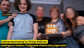 Kahramanmaraş'ta 10 kişi öldüren saldırganın babası: Poligonda silahla atış yapmıştık