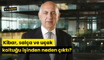 Kibar, salça ve uçak koltuğu işinden neden çıktı?