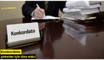 Konkordato şirketler için lüks oldu!