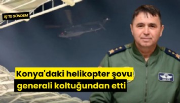 Konya'daki helikopter şovu generali koltuğundan etti