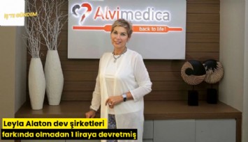 Leyla Alaton dev şirketleri farkında olmadan 1 liraya devretmiş