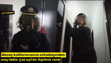 Maraş katliamcısının arkadaşından olay iddia: Çok eşli bir ilişkimiz vardı