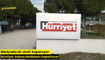 Medyada bir devir kapanıyor: Hürriyet Adana Matbaası kapatılıyor