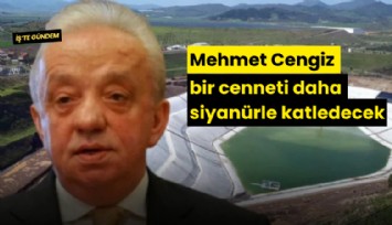 Mehmet Cengiz bir cenneti daha siyanürle katledecek
