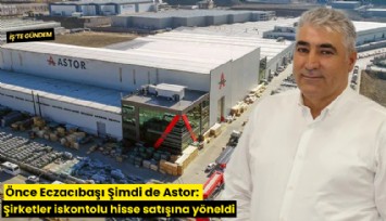 Önce Eczacıbaşı şimdi de Astor: Şirketler iskontolu hisse satışına yöneldi