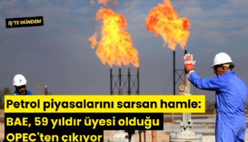 Petrol piyasalarını sarsan hamle: BAE, 59 yıldır üyesi olduğu OPEC'ten çıkıyor