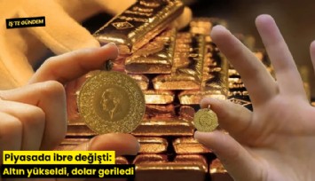 Piyasada ibre değişti: Altın yükseldi, dolar geriledi