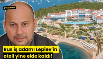 Rus iş adamı Lepiev'in oteli yine elde kaldı!