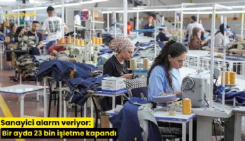 Sanayici alarm veriyor: Bir ayda 23 bin işletme kapandı