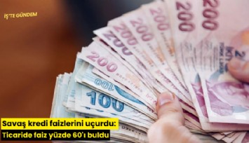 Savaş kredi faizlerini uçurdu: Ticaride faiz yüzde 60'ı buldu