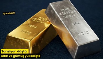 Tansiyon düştü: Altın ve gümüş yükselişte