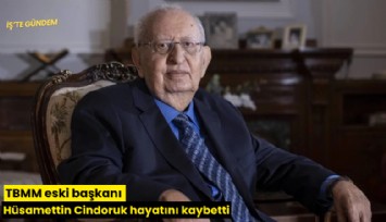 TBMM eski başkanı Hüsamettin Cindoruk hayatını kaybetti