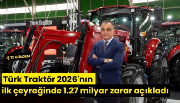Türk Traktör 2026'nın ilk çeyreğinde 1.27 milyar net zarar açıkladı