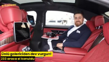 Ünlü galericiden dev vurgun! 233 araca el konuldu