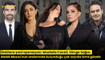 Ünlülere yeni operasyon: Mustafa Ceceli, Simge Sağın, Melek Mosso'nun aralarında bulunduğu çok sayıda isme gözaltı
