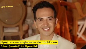 Uyuşturucu soruşturmasında tutuklanan Cihan Şensözlü tahliye edildi