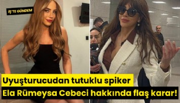 Uyuşturucudan tutuklu spiker Ela Rümeysa Cebeci hakkında flaş karar!