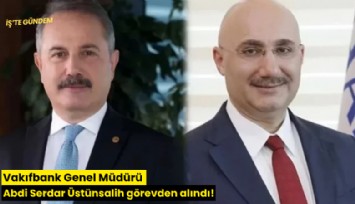 Vakıfbank Genel Müdürü Abdi Serdar Üstünsalih görevden alındı!