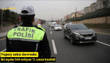 Yapay zeka devrede: İki ayda 140 milyar TL ceza kesildi