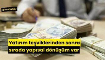 Yatırım teşviklerinden sonra sırada yapısal dönüşüm var
