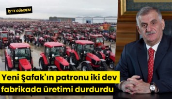 Yeni Şafak'ın patronu iki dev fabrikada üretimi durdurdu