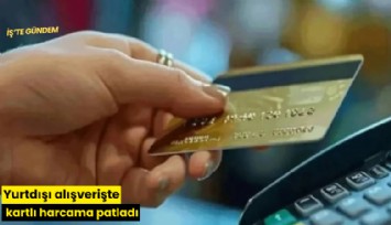 Yurtdışı alışverişte kartlı harcama patladı